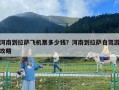 河南到拉薩飛機票多少錢？河南到拉薩自駕游攻略