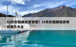 10月份西藏旅游穿搭？10月份西藏旅游穿搭圖片大全