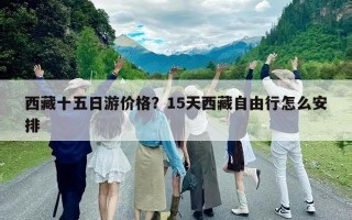 西藏十五日游價格？15天西藏自由行怎么安排