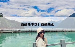 西藏熱不熱？西藏熱么