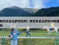 四月份去拉薩好玩嗎？四月份去拉薩好玩嗎現在