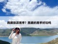 西藏旅游雨季？西藏的雨季好玩嗎