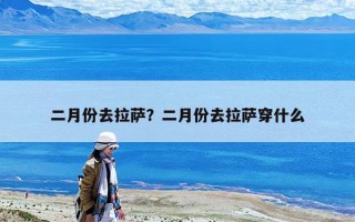 二月份去拉薩？二月份去拉薩穿什么