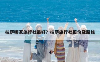 拉薩哪家旅行社最好？拉薩旅行社報價及路線