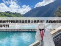西藏專列旅游往返需多少錢費(fèi)用？去西藏的旅游專列