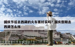 國(guó)慶節(jié)后去西藏的火車票好買嗎？國(guó)慶假期去西藏怎么樣