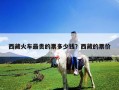 西藏火車最貴的票多少錢？西藏的票價