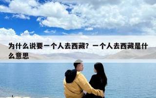 為什么說要一個人去西藏？一個人去西藏是什么意思