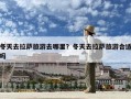 冬天去拉薩旅游去哪里？冬天去拉薩旅游合適嗎