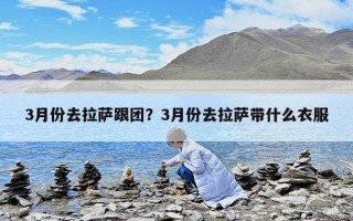 3月份去拉薩跟團(tuán)？3月份去拉薩帶什么衣服