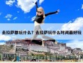 去拉薩都玩什么？去拉薩玩什么時間最好玩