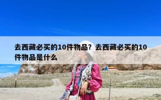 去西藏必買的10件物品？去西藏必買的10件物品是什么