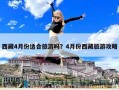 西藏4月份適合旅游嗎？4月份西藏旅游攻略