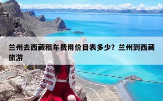 蘭州去西藏租車費用價目表多少？蘭州到西藏旅游