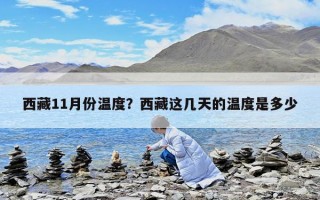 西藏11月份溫度？西藏這幾天的溫度是多少