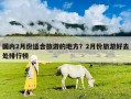 國(guó)內(nèi)2月份適合旅游的地方？2月份旅游好去處排行榜