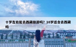 十歲左右能去西藏旅游嗎？10歲適合去西藏嗎