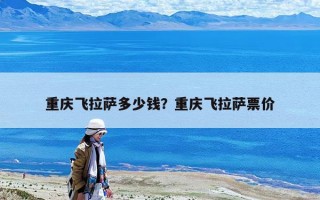 重慶飛拉薩多少錢？重慶飛拉薩票價