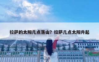 拉薩的太陽幾點落山？拉薩幾點太陽升起