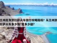 蘭州出發(fā)到拉薩火車(chē)旅行攻略路線(xiàn)？從蘭州到拉薩火車(chē)多少錢(qián)?是多少趟?