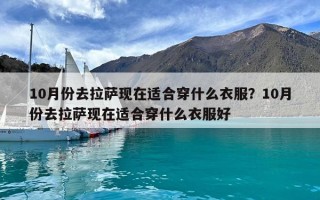 10月份去拉薩現在適合穿什么衣服？10月份去拉薩現在適合穿什么衣服好