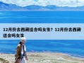 12月份去西藏適合嗎女生？12月份去西藏適合嗎女生
