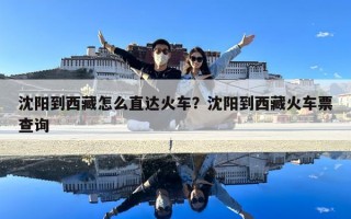 沈陽到西藏怎么直達火車？沈陽到西藏火車票查詢