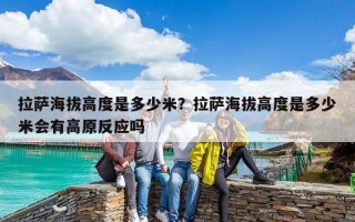 拉薩海拔高度是多少米？拉薩海拔高度是多少米會有高原反應(yīng)嗎