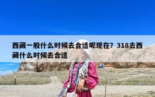 西藏一般什么時候去合適呢現在？318去西藏什么時候去合適