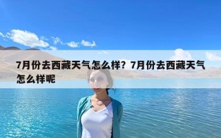 7月份去西藏天氣怎么樣？7月份去西藏天氣怎么樣呢