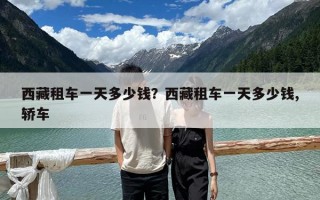 西藏租車一天多少錢？西藏租車一天多少錢,轎車