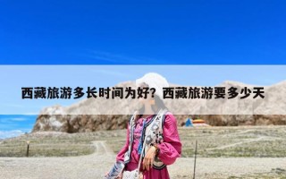 西藏旅游多長時間為好？西藏旅游要多少天
