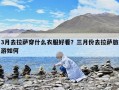 3月去拉薩穿什么衣服好看？三月份去拉薩旅游如何