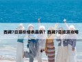 西藏7日游價格表最新？西藏7日旅游攻略