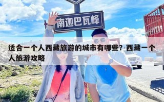 適合一個人西藏旅游的城市有哪些？西藏一個人旅游攻略