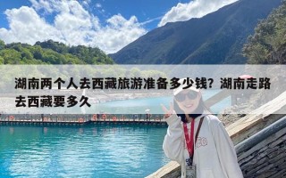 湖南兩個人去西藏旅游準備多少錢？湖南走路去西藏要多久