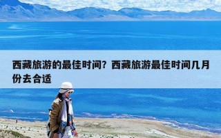 西藏旅游的最佳時間？西藏旅游最佳時間幾月份去合適