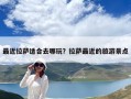 最近拉薩適合去哪玩？拉薩最近的旅游景點