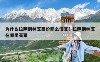 為什么拉薩到林芝票價那么便宜？拉薩到林芝在哪里買票