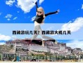 西藏游玩幾天？西藏游大概幾天