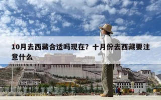 10月去西藏合適嗎現(xiàn)在？十月份去西藏要注意什么