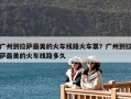 廣州到拉薩最美的火車線路火車票？廣州到拉薩最美的火車線路多久