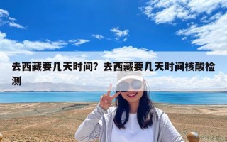 去西藏要幾天時間？去西藏要幾天時間核酸檢測