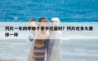鈣片一年四季哪個(gè)季節(jié)吃最好？鈣片吃多久要停一停