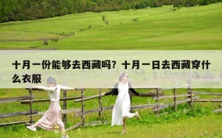 十月一份能夠去西藏嗎？十月一日去西藏穿什么衣服