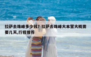 拉薩去珠峰多少錢？拉薩去珠峰大本營大概需要幾天,行程推薦