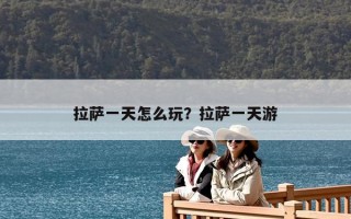 拉薩一天怎么玩？拉薩一天游