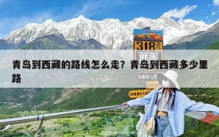 青島到西藏的路線怎么走？青島到西藏多少里路