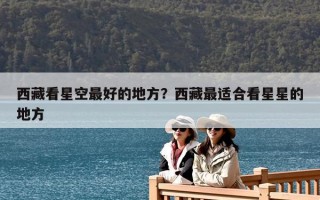 西藏看星空最好的地方？西藏最適合看星星的地方