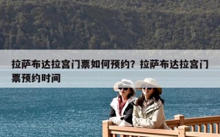 拉薩布達(dá)拉宮門(mén)票如何預(yù)約？拉薩布達(dá)拉宮門(mén)票預(yù)約時(shí)間
